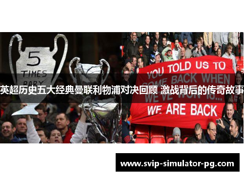 英超历史五大经典曼联利物浦对决回顾 激战背后的传奇故事
