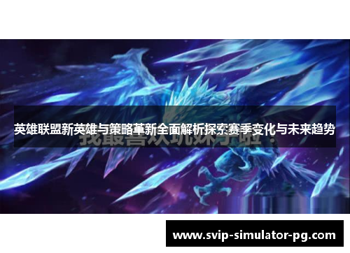 英雄联盟新英雄与策略革新全面解析探索赛季变化与未来趋势