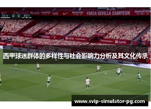 西甲球迷群体的多样性与社会影响力分析及其文化传承 西甲球迷群体的多样性与社会影响力分析及其文化传承