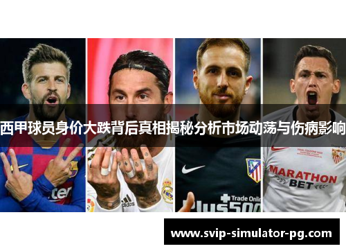 西甲球员身价大跌背后真相揭秘分析市场动荡与伤病影响