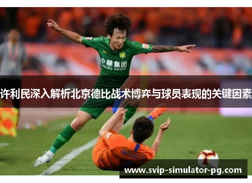 许利民深入解析北京德比战术博弈与球员表现的关键因素