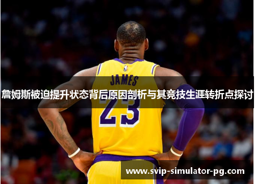 詹姆斯被迫提升状态背后原因剖析与其竞技生涯转折点探讨