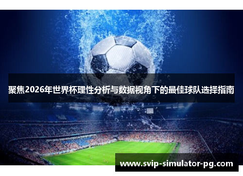 聚焦2026年世界杯理性分析与数据视角下的最佳球队选择指南