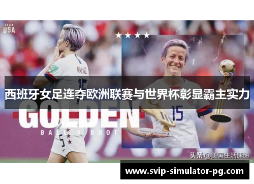 西班牙女足连夺欧洲联赛与世界杯彰显霸主实力