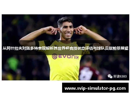 从阿什拉夫对阵多特表现解析其世界杯竞技状态评估与球队贡献前景展望