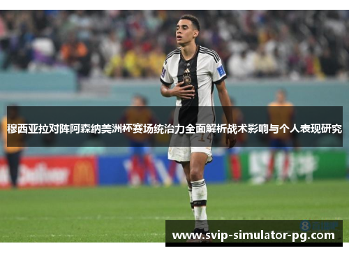 穆西亚拉对阵阿森纳美洲杯赛场统治力全面解析战术影响与个人表现研究 穆西亚拉对阵阿森纳美洲杯赛场统治力全面解析战术影响与个人表现研究