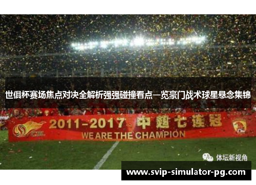 世俱杯赛场焦点对决全解析强强碰撞看点一览豪门战术球星悬念集锦 世俱杯赛场焦点对决全解析强强碰撞看点一览豪门战术球星悬念集锦