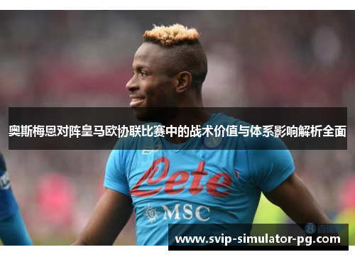 奥斯梅恩对阵皇马欧协联比赛中的战术价值与体系影响解析全面 奥斯梅恩对阵皇马欧协联比赛中的战术价值与体系影响解析全面